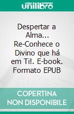 Despertar a Alma... Re-Conhece o Divino que há em Ti!. E-book. Formato EPUB ebook