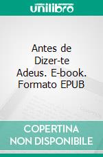 Antes de Dizer-te Adeus. E-book. Formato EPUB ebook