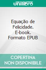 Equação de Felicidade. E-book. Formato EPUB ebook di Emanuel Tavares