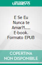 E Se Eu Nunca te Amar?!.... E-book. Formato EPUB ebook