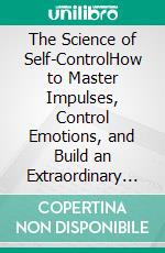 The Science of Self-ControlHow to Master Impulses, Control Emotions, and Build an Extraordinary Life. E-book. Formato EPUB ebook