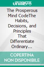 The Prosperous Mind CodeThe Habits, Decisions, and Principles That Differentiate Ordinary People from Extraordinary People. E-book. Formato EPUB ebook