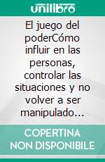 El juego del poderCómo influir en las personas, controlar las situaciones y no volver a ser manipulado jamás.. E-book. Formato EPUB ebook