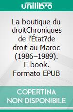 La boutique du droitChroniques de l’État?de droit au Maroc (1986–1989). E-book. Formato EPUB ebook
