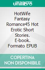 HotWife Fantasy Romance45 Hot Erotic Short Stories. E-book. Formato EPUB ebook di Emely Branch