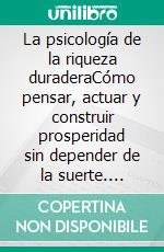 La psicología de la riqueza duraderaCómo pensar, actuar y construir prosperidad sin depender de la suerte. E-book. Formato EPUB ebook