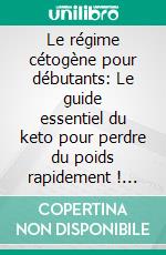 Le régime cétogène pour débutants: Le guide essentiel du keto pour perdre du poids rapidement ! Avec jeûne intermittent, méthodes véganes et végétariennes, et un plan repas économique sur 7 jours.. E-book. Formato EPUB ebook