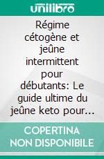 Régime cétogène et jeûne intermittent pour débutants: Le guide ultime du jeûne keto pour hommes et femmes! Découvrez les secrets de la perte de poids avec des recettes pour vos plans de repas.. E-book. Formato EPUB ebook
