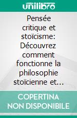 Pensée critique et stoïcisme: Découvrez comment fonctionne la philosophie stoïcienne et maîtrisez l’art du bonheur. Utilisez les modèles mentaux pour mieux décider et résoudre les problèmes.. E-book. Formato EPUB ebook