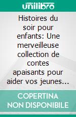 Histoires du soir pour enfants: Une merveilleuse collection de contes apaisants pour aider vos jeunes enfants à mieux dormir et faire de beaux rêves relaxants toute la nuit.. E-book. Formato EPUB ebook