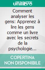 Comment analyser les gens: Apprenez à lire les gens comme un livre avec les secrets de la psychologie noire, la PNL, le langage corporel, l’intelligence émotionnelle et la manipulation avancée.. E-book. Formato EPUB ebook