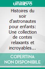 Histoires du soir d’astronautes pour enfants: Une collection de contes relaxants et incroyables sur les astronautes pour aider vos jeunes enfants à s’endormir et rêver toute la nuit.. E-book. Formato EPUB ebook