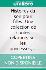 Histoires du soir pour filles: Une collection de contes relaxants sur les princesses, les sirènes et d’autres aventures féeriques pour aider vos jeunes enfants à s’endormir et rêver toute la nuit.. E-book. Formato EPUB ebook