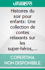 Histoires du soir pour enfants: Une collection de contes relaxants sur les super-héros, les fées et d’autres aventures fantastiques pour aider vos jeunes enfants à s’endormir et rêver toute la nuit.. E-book. Formato EPUB ebook