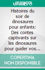 Histoires du soir de dinosaures pour enfants: Des contes captivants sur les dinosaures pour guider vos jeunes enfants et tout-petits vers un sommeil paisible et de doux rêves.. E-book. Formato EPUB ebook