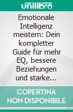 Emotionale Intelligenz meistern: Dein kompletter Guide für mehr EQ, bessere Beziehungen und starke soziale Fähigkeiten – überwinde Angst, Depression, Manipulation, narzisstischen Missbrauch und mehr!. E-book. Formato EPUB ebook