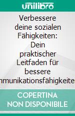 Verbessere deine sozialen Fähigkeiten: Dein praktischer Leitfaden für bessere Kommunikationsfähigkeiten, mehr Selbstvertrauen, stärkere Beziehungen, mehr Charisma und größeren Einfluss auf Menschen.. E-book. Formato EPUB ebook