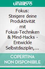 Fokus: Steigere deine Produktivität mit Fokus-Techniken & Mind-Hacks - Entwickle Selbstdisziplin, Zeitmanagement und ein Wachstumsdenken – überwinde Aufschieben, Ablenkungen und Burnout.. E-book. Formato EPUB ebook