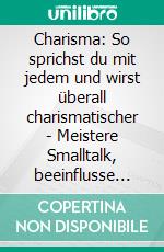Charisma: So sprichst du mit jedem und wirst überall charismatischer - Meistere Smalltalk, beeinflusse andere, schließe Freundschaften und werde geselliger – mit diesen kraftvollen Techniken.. E-book. Formato EPUB ebook