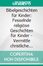 Bibelgeschichten für Kinder: Fesselnde religiöse Geschichten für Kinder - Vermittle christliche Werte, entdecke die Wunder Jesu und stärke den Glauben an Gott.. E-book. Formato EPUB ebook