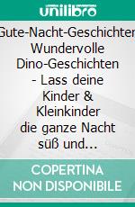 Dinosaurier-Gute-Nacht-Geschichten-Sammlung: Wundervolle Dino-Geschichten - Lass deine Kinder & Kleinkinder die ganze Nacht süß und entspannt träumen.. E-book. Formato EPUB ebook