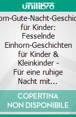 Einhorn-Gute-Nacht-Geschichten für Kinder: Fesselnde Einhorn-Geschichten für Kinder & Kleinkinder - Für eine ruhige Nacht mit entspannendem Schlaf und süßen Träumen.. E-book. Formato EPUB ebook