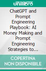ChatGPT and Prompt Engineering Playbook: AI Money Making and Prompt Engineering Strategies to Build Passive Income, Create Scalable Online Businesses, and Master ChatGPT for SEO and Automation. E-book. Formato EPUB ebook