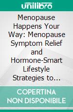 Menopause Happens Your Way: Menopause Symptom Relief and Hormone-Smart Lifestyle Strategies to Help Midlife Women Reclaim Energy, Balance Mood, Sleep, and Thrive. E-book. Formato EPUB ebook