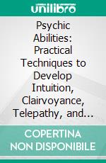 Psychic Abilities: Practical Techniques to Develop Intuition, Clairvoyance, Telepathy, and Energy Awareness for Everyday Spiritual Growth. E-book. Formato EPUB ebook