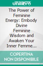 The Power of Feminine Energy: Embody Divine Feminine Wisdom and Awaken Your Inner Femme Fatale by Unlocking Subtle Influence, Intuitive Power, Magnetic Confidence, and Intuitive Connection. E-book. Formato EPUB ebook
