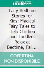 Fairy Bedtime Stories for Kids: Magical Fairy Tales to Help Children and Toddlers Relax at Bedtime, Fall Asleep Peacefully, and Enjoy a Night of Comforting Dreams. E-book. Formato EPUB ebook