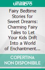 Fairy Bedtime Stories for Sweet Dreams: Charming Fairy Tales to Let Your Kids Drift Into a World of Enchantment That Will Guide Them Into Peaceful Sleep and Delightful Dreams.. E-book. Formato EPUB ebook