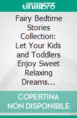 Fairy Bedtime Stories Collection: Let Your Kids and Toddlers Enjoy Sweet Relaxing Dreams Throughout the Night with These Wonderful Fairy Tales for Children.. E-book. Formato EPUB ebook