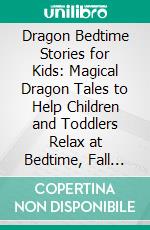 Dragon Bedtime Stories for Kids: Magical Dragon Tales to Help Children and Toddlers Relax at Bedtime, Fall Asleep Peacefully, and Enjoy a Night of Comforting Dreams. E-book. Formato EPUB ebook