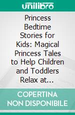 Princess Bedtime Stories for Kids: Magical Princess Tales to Help Children and Toddlers Relax at Bedtime, Fall Asleep Peacefully, and Enjoy a Night of Comforting Dreams. E-book. Formato EPUB ebook