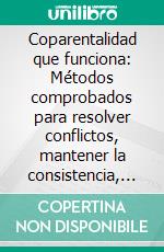 Coparentalidad que funciona: Métodos comprobados para resolver conflictos, mantener la consistencia, apoyar planes de crianza conjunta y proteger la estabilidad emocional infantil. E-book. Formato EPUB ebook