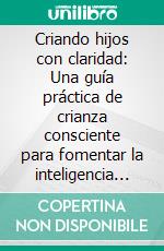 Criando hijos con claridad: Una guía práctica de crianza consciente para fomentar la inteligencia emocional, rutinas saludables, comunicación serena y una confianza segura en tus hijos. E-book. Formato EPUB ebook
