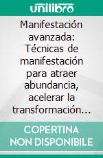 Manifestación avanzada: Técnicas de manifestación para atraer abundancia, acelerar la transformación de tu vida y alinear tu energía hacia resultados extraordinarios. E-book. Formato EPUB ebook