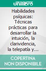 Habilidades psíquicas: Técnicas prácticas para desarrollar la intuición, la clarividencia, la telepatía y la conciencia energética para tu crecimiento espiritual diario. E-book. Formato EPUB ebook
