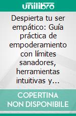 Despierta tu ser empático: Guía práctica de empoderamiento con límites sanadores, herramientas intuitivas y rituales de autocuidado para superar la sobrecarga emocional y recuperar la paz interior. E-book. Formato EPUB ebook