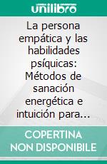 La persona empática y las habilidades psíquicas: Métodos de sanación energética e intuición para personas altamente sensibles que desean dominar el equilibrio emocional y la conciencia espiritual. E-book. Formato EPUB ebook