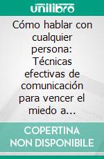 Cómo hablar con cualquier persona: Técnicas efectivas de comunicación para vencer el miedo a conversar, conectar de inmediato y construir relaciones significativas donde sea. E-book. Formato EPUB ebook