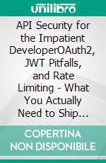 API Security for the Impatient DeveloperOAuth2, JWT Pitfalls, and Rate Limiting - What You Actually Need to Ship Securely Today, Not Compliance Theater. E-book. Formato EPUB ebook