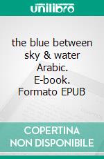 the blue between sky & water Arabic. E-book. Formato EPUB ebook