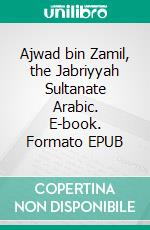 Ajwad bin Zamil, the Jabriyyah Sultanate Arabic. E-book. Formato EPUB ebook di Ali Bin Ghanem Al-Hajri 