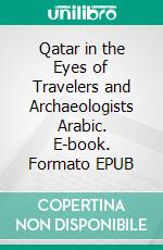 Qatar in the Eyes of Travelers and Archaeologists Arabic. E-book. Formato EPUB ebook di Ali Bin Ghanem Al-Hajri