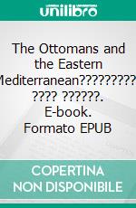 The Ottomans and the Eastern Mediterranean?????????? ???? ??????. E-book. Formato EPUB