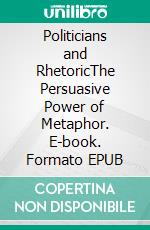 Politicians and RhetoricThe Persuasive Power of Metaphor. E-book. Formato EPUB ebook di Charteris-Black Jonathan