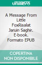 A Message From Little FoxRisalat Jaruin Saghir. E-book. Formato EPUB ebook