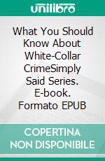 What You Should Know About White-Collar CrimeSimply Said Series. E-book. Formato EPUB ebook